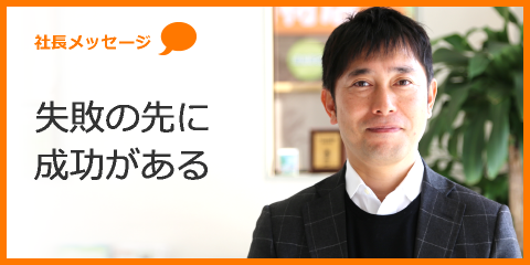 社長メッセージ 失敗の先に成功がある