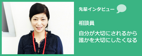 先輩インタビュー 相談員 自分が大切にされるから誰かを大切にしたくなる